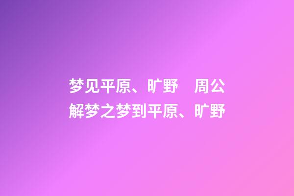 梦见平原、旷野　周公解梦之梦到平原、旷野
